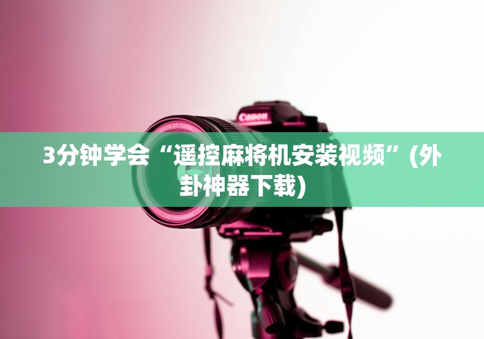 3分钟学会“遥控麻将机安装视频”(外卦神器下载)