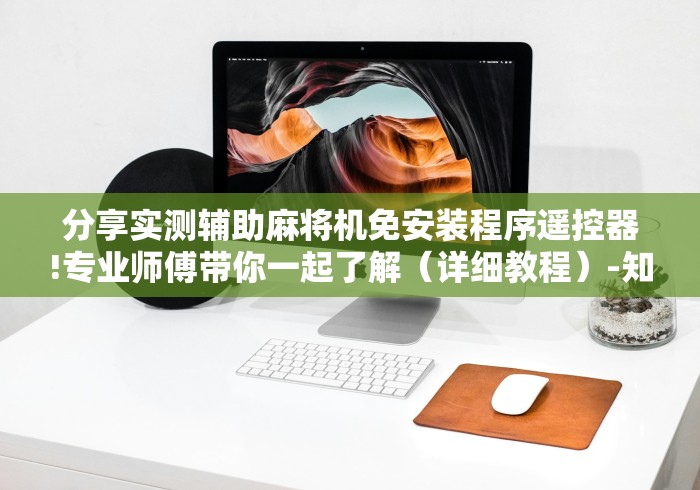 分享实测辅助麻将机免安装程序遥控器!专业师傅带你一起了解（详细教程）-知乎