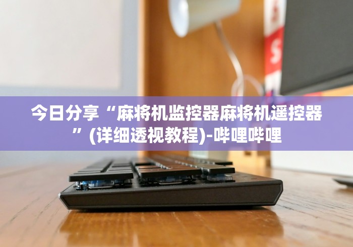 今日分享“麻将机监控器麻将机遥控器”(详细透视教程)-哔哩哔哩