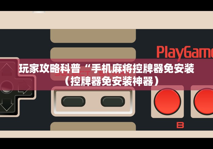 玩家攻略科普“手机麻将控牌器免安装(控牌器免安装神器) 玩家攻略科普“手机麻将控牌器免安装(控牌器免安装神器)
