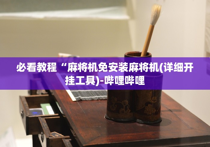 必看教程“麻将机免安装麻将机(详细开挂工具)-哔哩哔哩