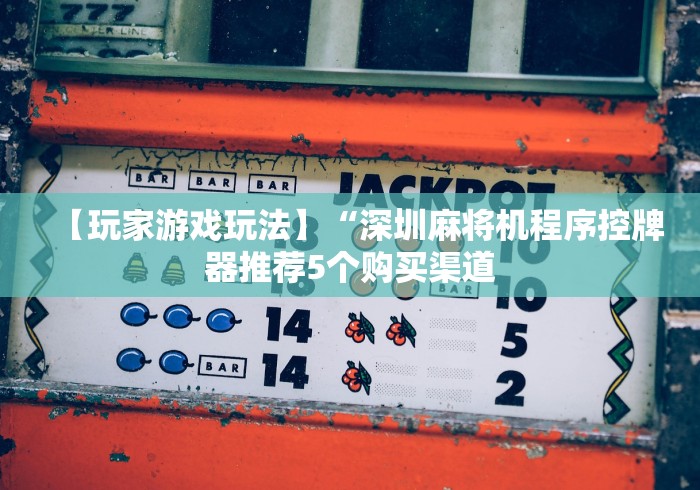 【玩家游戏玩法】“深圳麻将机程序控牌器推荐5个购买渠道 【玩家游戏玩法】“深圳麻将机程序控牌器推荐5个购买渠道