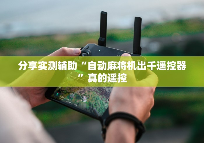 分享实测辅助“自动麻将机出千遥控器”真的遥控 分享实测辅助“自动麻将机出千遥控器”真的遥控