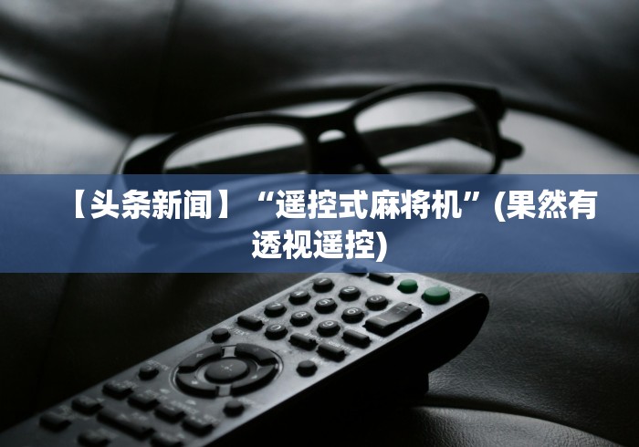 【头条新闻】“遥控式麻将机”(果然有透视遥控) 【头条新闻】“遥控式麻将机”(果然有透视遥控)