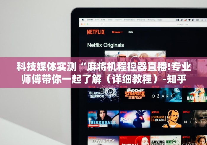 科技媒体实测“麻将机程控器直播!专业师傅带你一起了解（详细教程）-知乎