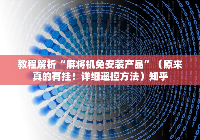 教程解析“麻将机免安装产品”(原来真的有挂!详细遥控方法)知乎 教程解析“麻将机免安装产品”(原来真的有挂!详细遥控方法)知乎