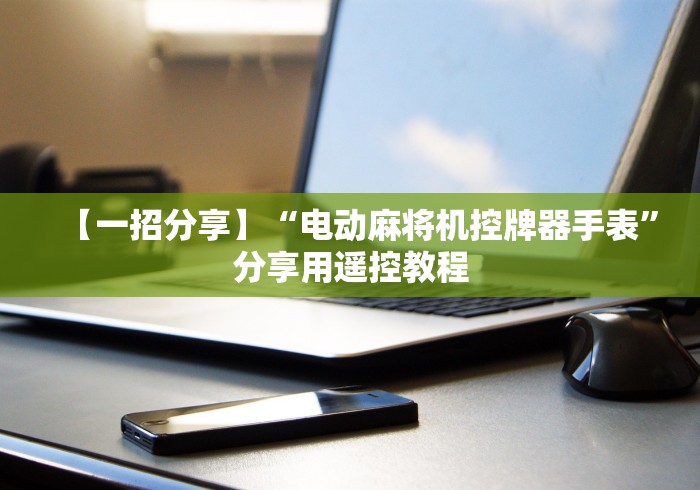 【一招分享】“电动麻将机控牌器手表”分享用遥控教程 【一招分享】“电动麻将机控牌器手表”分享用遥控教程