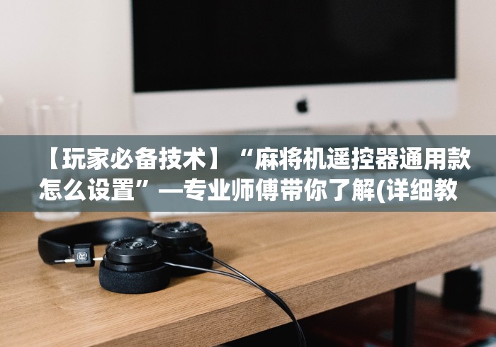 【玩家必备技术】“麻将机遥控器通用款怎么设置”—专业师傅带你了解(详细教程)