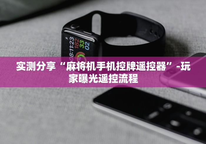 实测分享“麻将机手机控牌遥控器”-玩家曝光遥控流程