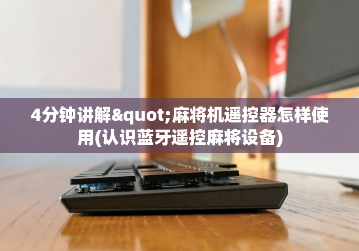 4分钟讲解"麻将机遥控器怎样使用(认识蓝牙遥控麻将设备) 4分钟讲解"麻将机遥控器怎样使用(认识蓝牙遥控麻将设备)