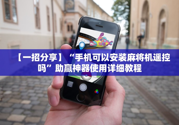 【一招分享】“手机可以安装麻将机遥控吗”助赢神器使用详细教程 【一招分享】“手机可以安装麻将机遥控吗”助赢神器使用详细教程