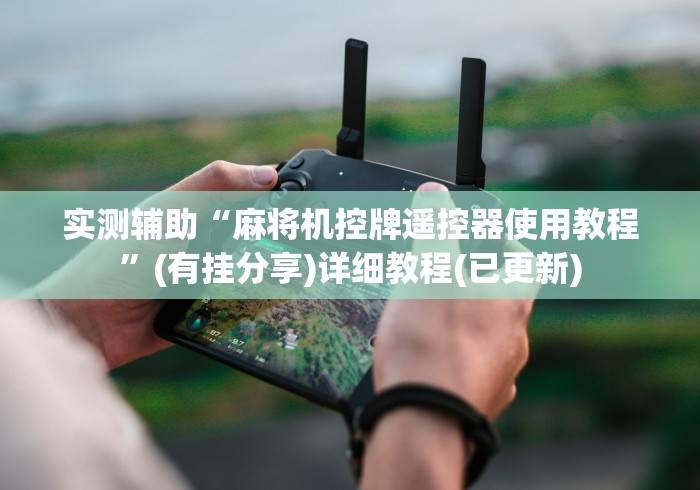 实测辅助“麻将机控牌遥控器使用教程”(有挂分享)详细教程(已更新) 实测辅助“麻将机控牌遥控器使用教程”(有挂分享)详细教程(已更新)