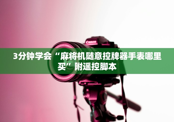 3分钟学会“麻将机随意控牌器手表哪里买”附遥控脚本 3分钟学会“麻将机随意控牌器手表哪里买”附遥控脚本