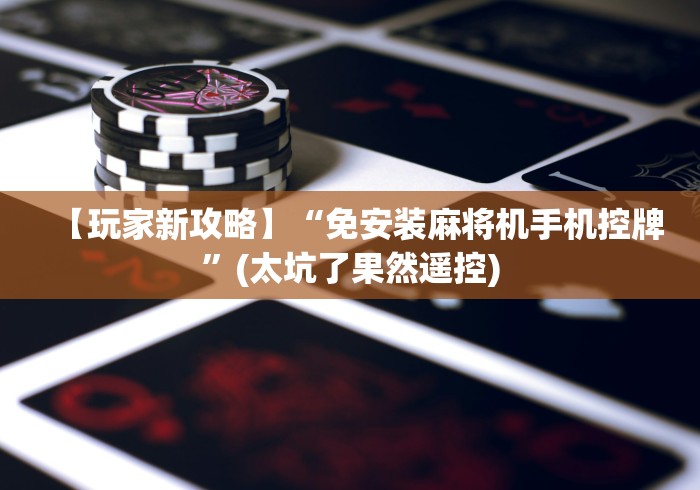 【玩家新攻略】“免安装麻将机手机控牌”(太坑了果然遥控) 【玩家新攻略】“免安装麻将机手机控牌”(太坑了果然遥控)