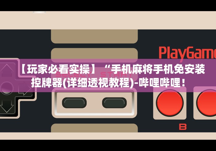 【玩家必看实操】“手机麻将手机免安装控牌器(详细透视教程)-哔哩哔哩! 【玩家必看实操】“手机麻将手机免安装控牌器(详细透视教程)-哔哩哔哩!