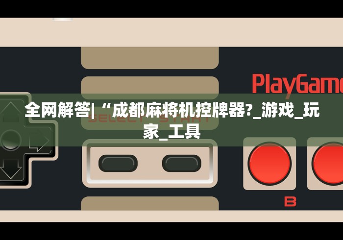 全网解答|“成都麻将机控牌器?_游戏_玩家_工具 全网解答|“成都麻将机控牌器?_游戏_玩家_工具