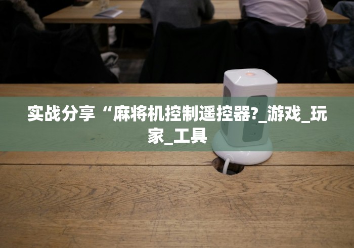 实战分享“麻将机控制遥控器?_游戏_玩家_工具 实战分享“麻将机控制遥控器?_游戏_玩家_工具