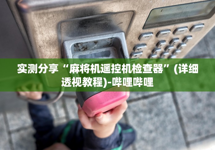 实测分享“麻将机遥控机检查器”(详细透视教程)-哔哩哔哩