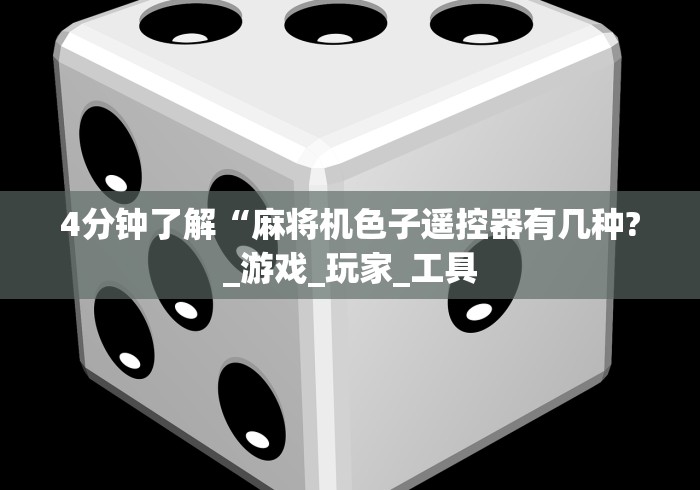 4分钟了解“麻将机色子遥控器有几种?_游戏_玩家_工具 4分钟了解“麻将机色子遥控器有几种?_游戏_玩家_工具