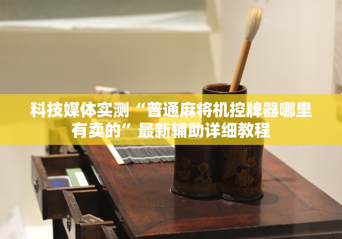科技媒体实测“普通麻将机控牌器哪里有卖的”最新辅助详细教程