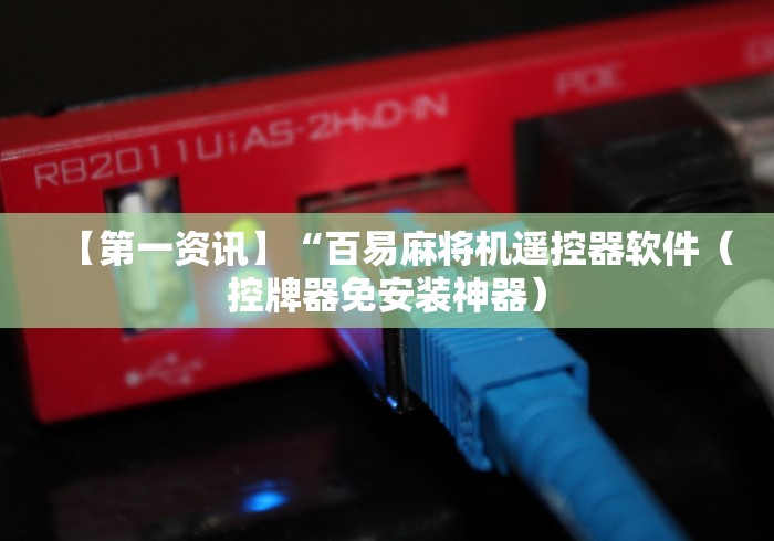 【第一资讯】“百易麻将机遥控器软件(控牌器免安装神器) 【第一资讯】“百易麻将机遥控器软件(控牌器免安装神器)