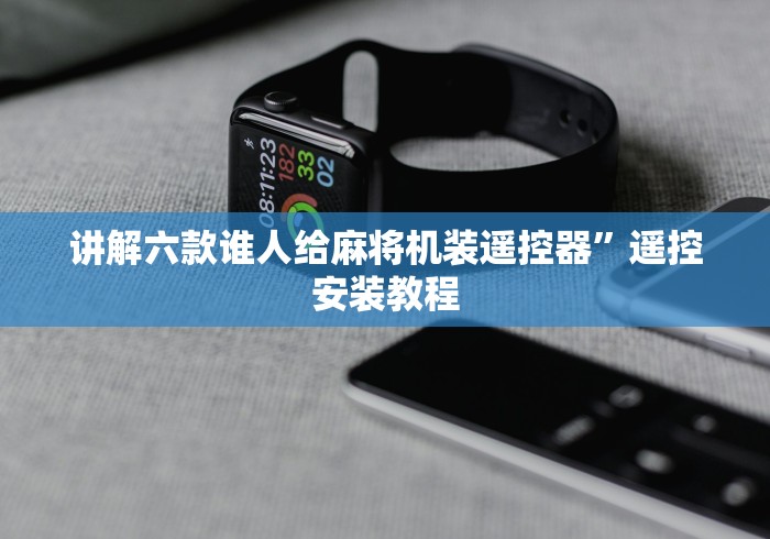 讲解六款谁人给麻将机装遥控器”遥控安装教程