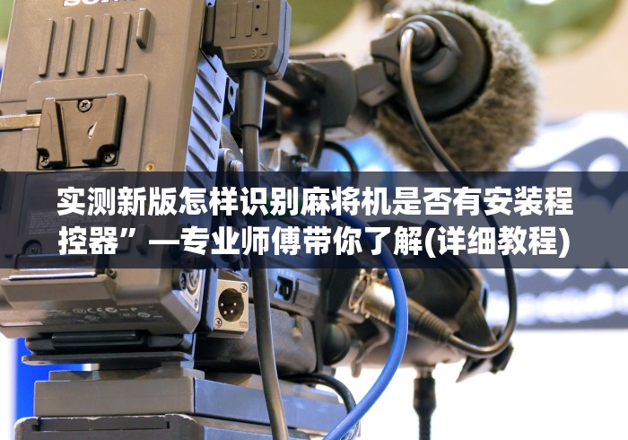 实测新版怎样识别麻将机是否有安装程控器”—专业师傅带你了解(详细教程)