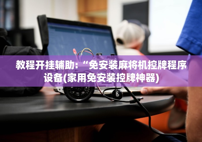 教程开挂辅助:“免安装麻将机控牌程序设备(家用免安装控牌神器)