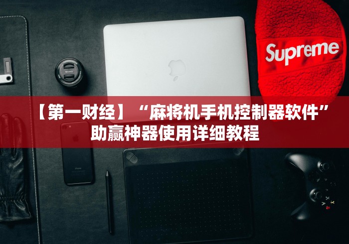 【第一财经】“麻将机手机控制器软件”助赢神器使用详细教程