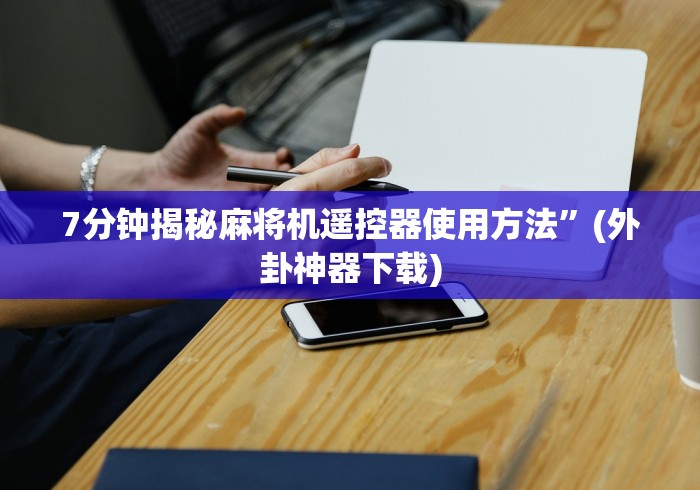 7分钟揭秘麻将机遥控器使用方法”(外卦神器下载) 7分钟揭秘麻将机遥控器使用方法”(外卦神器下载)