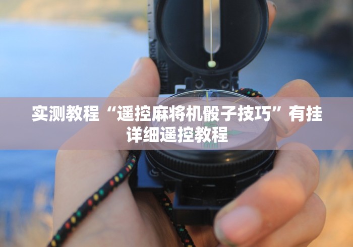 实测教程“遥控麻将机骰子技巧”有挂详细遥控教程 实测教程“遥控麻将机骰子技巧”有挂详细遥控教程