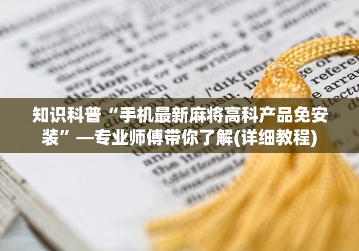 知识科普“手机最新麻将高科产品免安装”—专业师傅带你了解(详细教程)