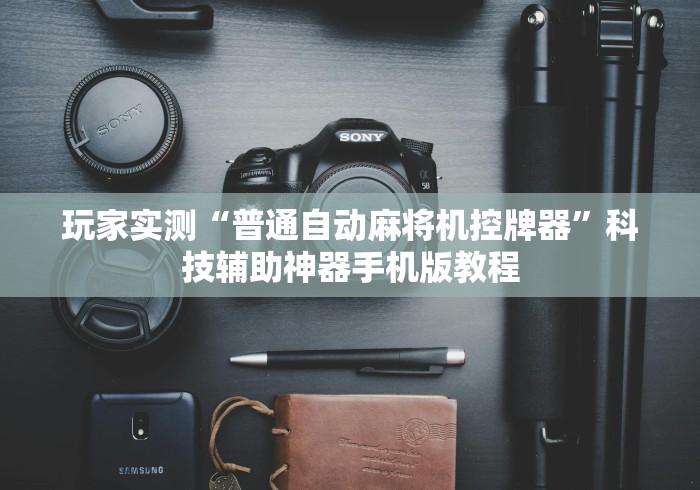 玩家实测“普通自动麻将机控牌器”科技辅助神器手机版教程 玩家实测“普通自动麻将机控牌器”科技辅助神器手机版教程