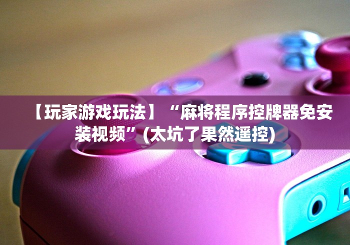 【玩家游戏玩法】“麻将程序控牌器免安装视频”(太坑了果然遥控)