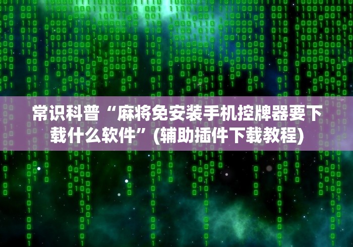 常识科普“麻将免安装手机控牌器要下载什么软件”(辅助插件下载教程) 常识科普“麻将免安装手机控牌器要下载什么软件”(辅助插件下载教程)