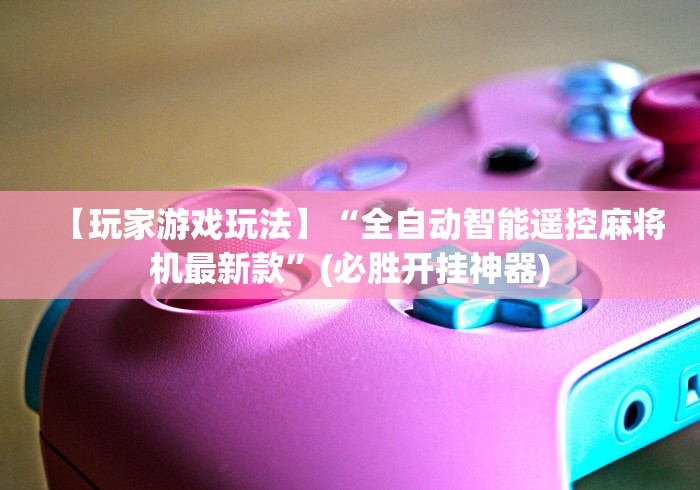 【玩家游戏玩法】“全自动智能遥控麻将机最新款”(必胜开挂神器)