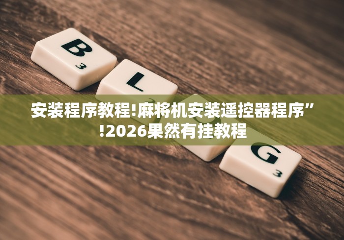 安装程序教程!麻将机安装遥控器程序”!2026果然有挂教程 安装程序教程!麻将机安装遥控器程序”!2026果然有挂教程