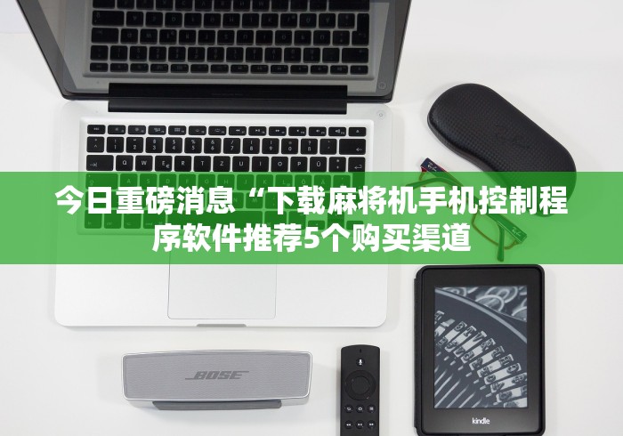 今日重磅消息“下载麻将机手机控制程序软件推荐5个购买渠道