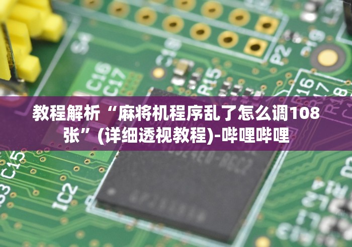 教程解析“麻将机程序乱了怎么调108张”(详细透视教程)-哔哩哔哩