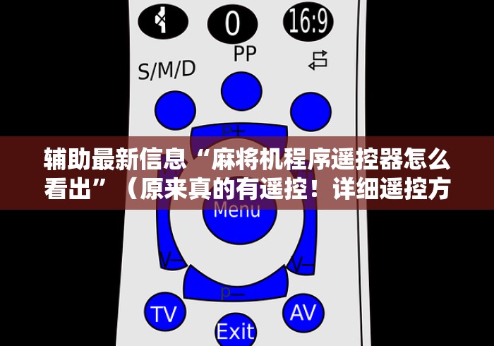 辅助最新信息“麻将机程序遥控器怎么看出”(原来真的有遥控!详细遥控方法)知乎 辅助最新信息“麻将机程序遥控器怎么看出”(原来真的有遥控!详细遥控方法)知乎