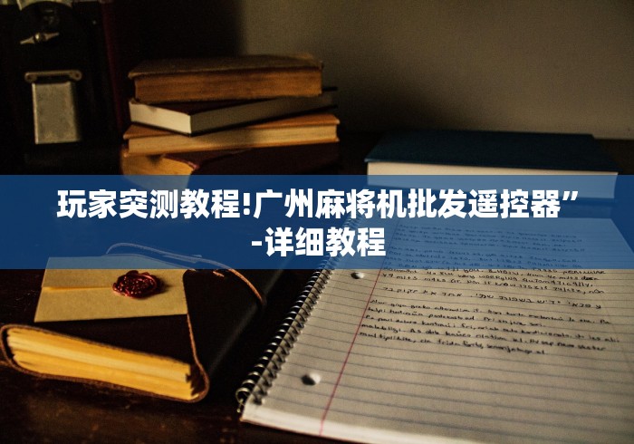 玩家突测教程!广州麻将机批发遥控器”-详细教程 玩家突测教程!广州麻将机批发遥控器”-详细教程
