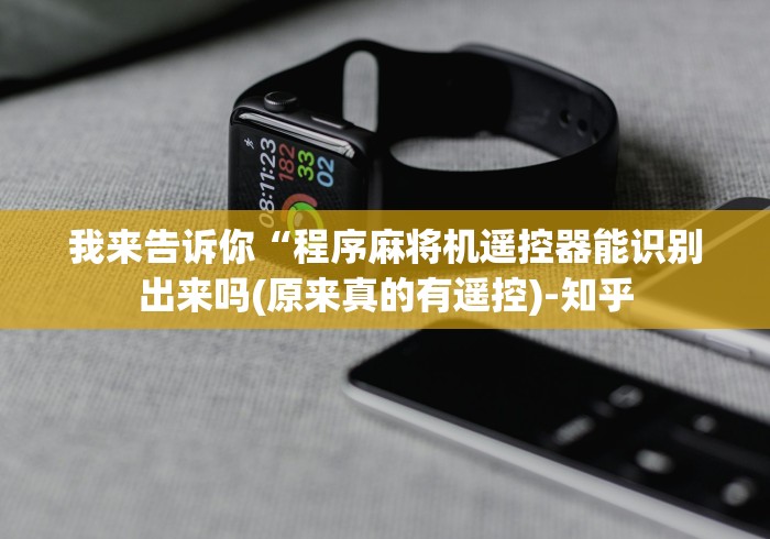 我来告诉你“程序麻将机遥控器能识别出来吗(原来真的有遥控)-知乎 我来告诉你“程序麻将机遥控器能识别出来吗(原来真的有遥控)-知乎