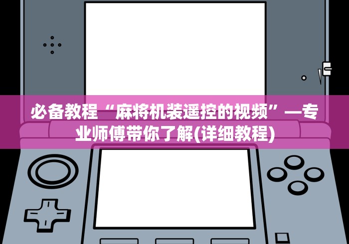 必备教程“麻将机装遥控的视频”—专业师傅带你了解(详细教程)
